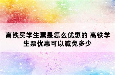 高铁买学生票是怎么优惠的 高铁学生票优惠可以减免多少